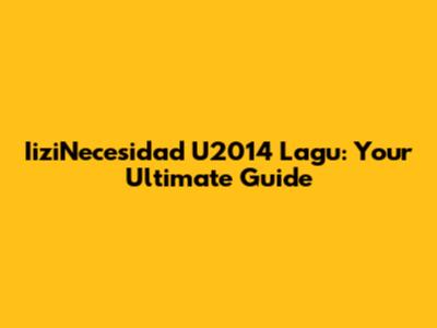 IiziNecesidad U2014 Lagu: Your Ultimate Guide