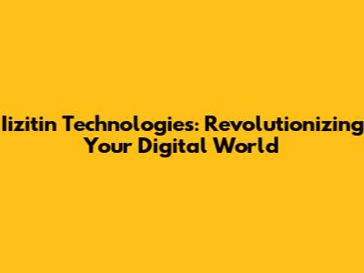Iizitin Technologies: Revolutionizing Your Digital World