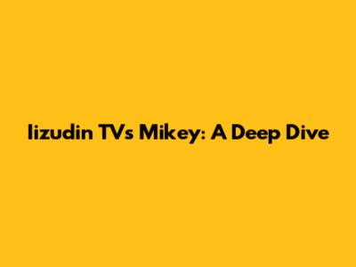 Iizudin TV's Mikey: A Deep Dive