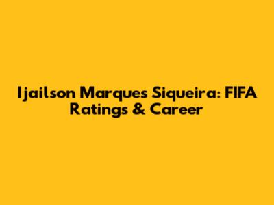 Ijailson Marques Siqueira: FIFA Ratings & Career