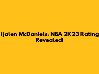 Ijalen McDaniels: NBA 2K23 Rating Revealed!