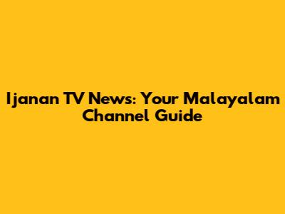 Ijanan TV News: Your Malayalam Channel Guide