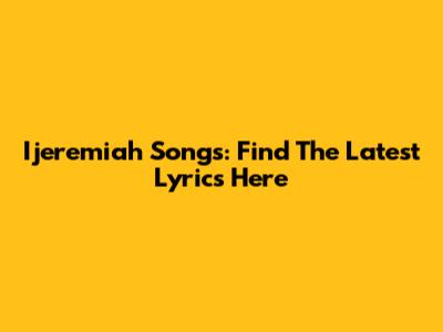 Ijeremiah Songs: Find The Latest Lyrics Here