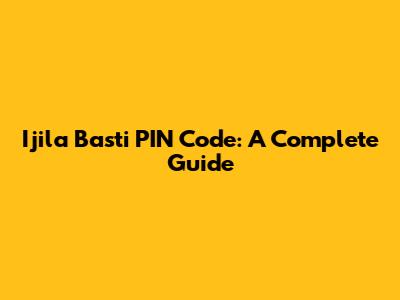Ijila Basti PIN Code: A Complete Guide