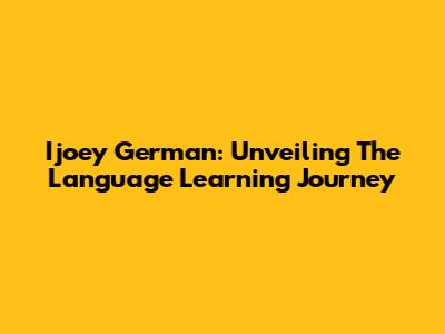 Ijoey German: Unveiling The Language Learning Journey