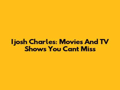 Ijosh Charles: Movies And TV Shows You Can't Miss