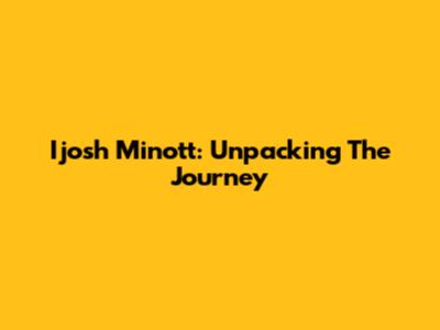 Ijosh Minott: Unpacking The Journey