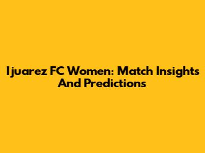 Ijuarez FC Women: Match Insights And Predictions