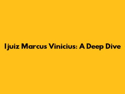 Ijuiz Marcus Vinicius: A Deep Dive