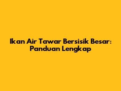 Ikan Air Tawar Bersisik Besar: Panduan Lengkap