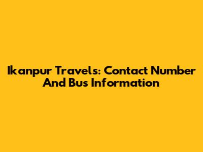 Ikanpur Travels: Contact Number And Bus Information