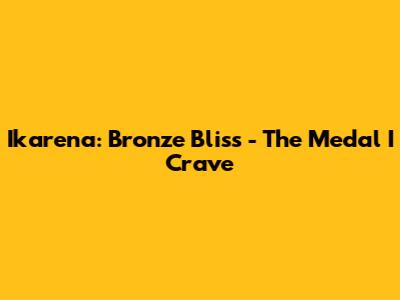 Ikarena: Bronze Bliss - The Medal I Crave