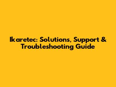 Ikaretec: Solutions, Support & Troubleshooting Guide