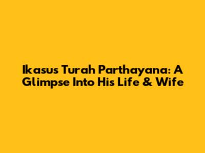 Ikasus Turah Parthayana: A Glimpse Into His Life & Wife