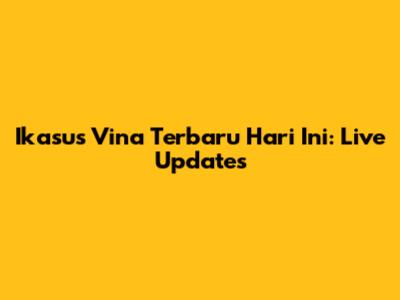 Ikasus Vina Terbaru Hari Ini: Live Updates