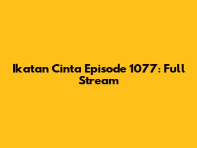 Ikatan Cinta Episode 1077: Full Stream