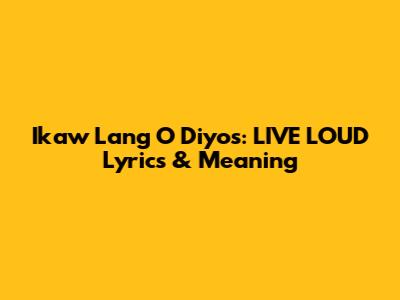 Ikaw Lang O Diyos: LIVE LOUD Lyrics & Meaning