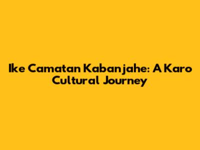 Ike Camatan Kabanjahe: A Karo Cultural Journey
