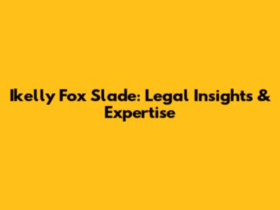 Ikelly Fox Slade: Legal Insights & Expertise