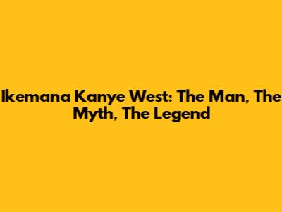 Ikemana Kanye West: The Man, The Myth, The Legend