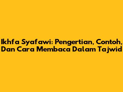 Ikhfa Syafawi: Pengertian, Contoh, Dan Cara Membaca Dalam Tajwid