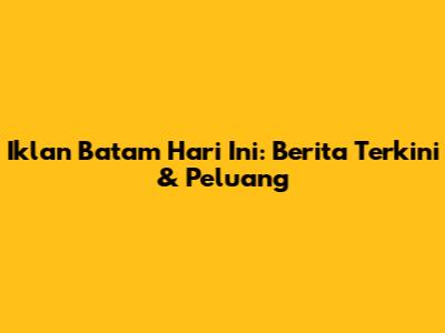 Iklan Batam Hari Ini: Berita Terkini & Peluang