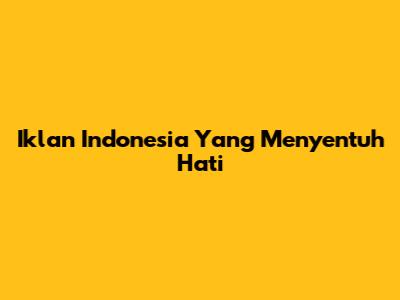 Iklan Indonesia Yang Menyentuh Hati
