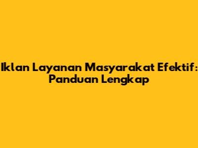 Iklan Layanan Masyarakat Efektif: Panduan Lengkap