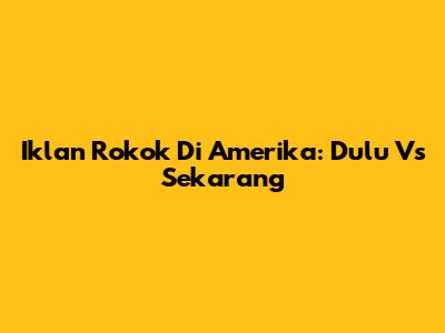 Iklan Rokok Di Amerika: Dulu Vs Sekarang