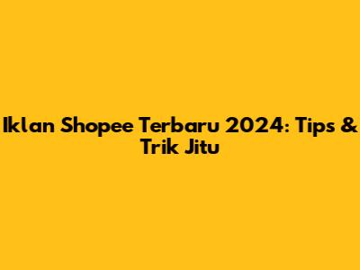 Iklan Shopee Terbaru 2024: Tips & Trik Jitu