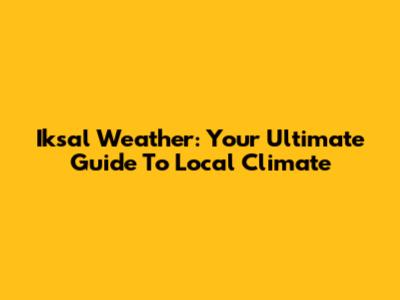 Iksal Weather: Your Ultimate Guide To Local Climate