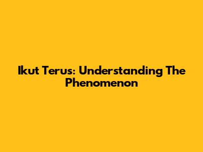 Ikut Terus: Understanding The Phenomenon