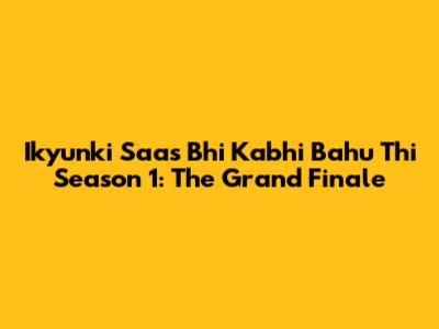 Ikyunki Saas Bhi Kabhi Bahu Thi Season 1: The Grand Finale