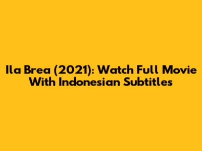 Ila Brea (2021): Watch Full Movie With Indonesian Subtitles