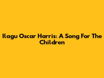 Ilagu Oscar Harris: A Song For The Children