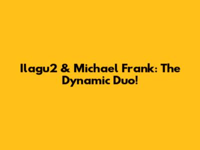 Ilagu2 & Michael Frank: The Dynamic Duo!