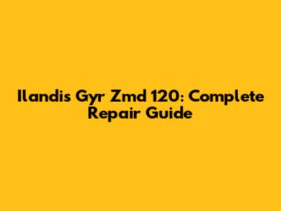 Ilandis Gyr Zmd 120: Complete Repair Guide