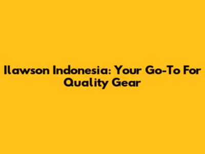 Ilawson Indonesia: Your Go-To For Quality Gear