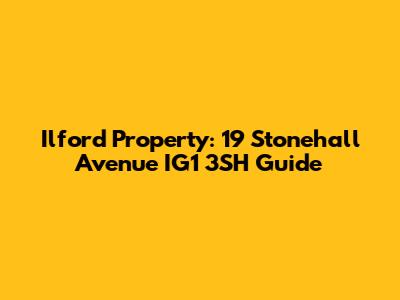 Ilford Property: 19 Stonehall Avenue IG1 3SH Guide