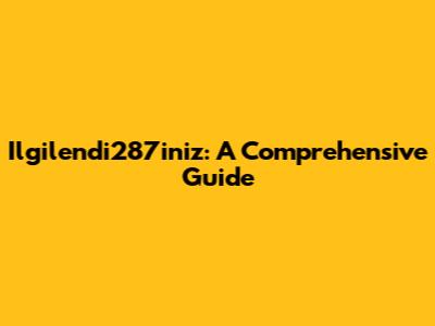 Ilgilendi287iniz: A Comprehensive Guide