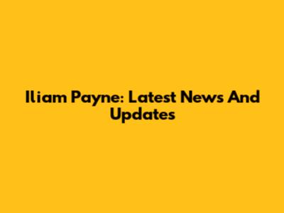 Iliam Payne: Latest News And Updates