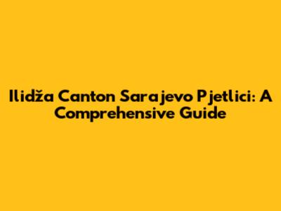 Ilidža Canton Sarajevo Pjetlici: A Comprehensive Guide