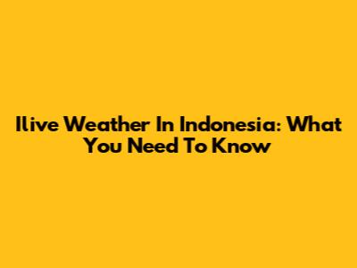 Ilive Weather In Indonesia: What You Need To Know
