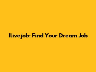 Ilivejob: Find Your Dream Job