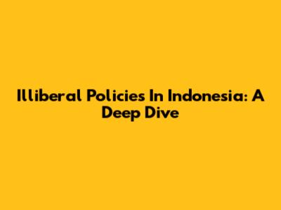 Illiberal Policies In Indonesia: A Deep Dive