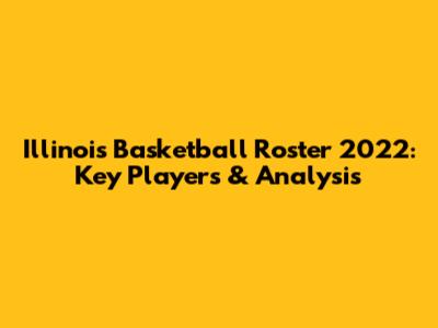 Illinois Basketball Roster 2022: Key Players & Analysis