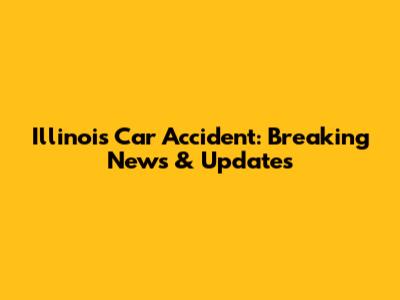 Illinois Car Accident: Breaking News & Updates