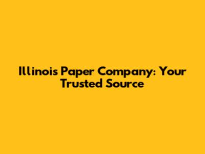 Illinois Paper Company: Your Trusted Source