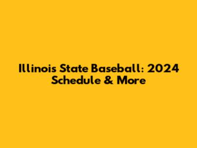 Illinois State Baseball: 2024 Schedule & More