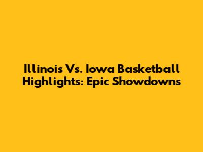 Illinois Vs. Iowa Basketball Highlights: Epic Showdowns